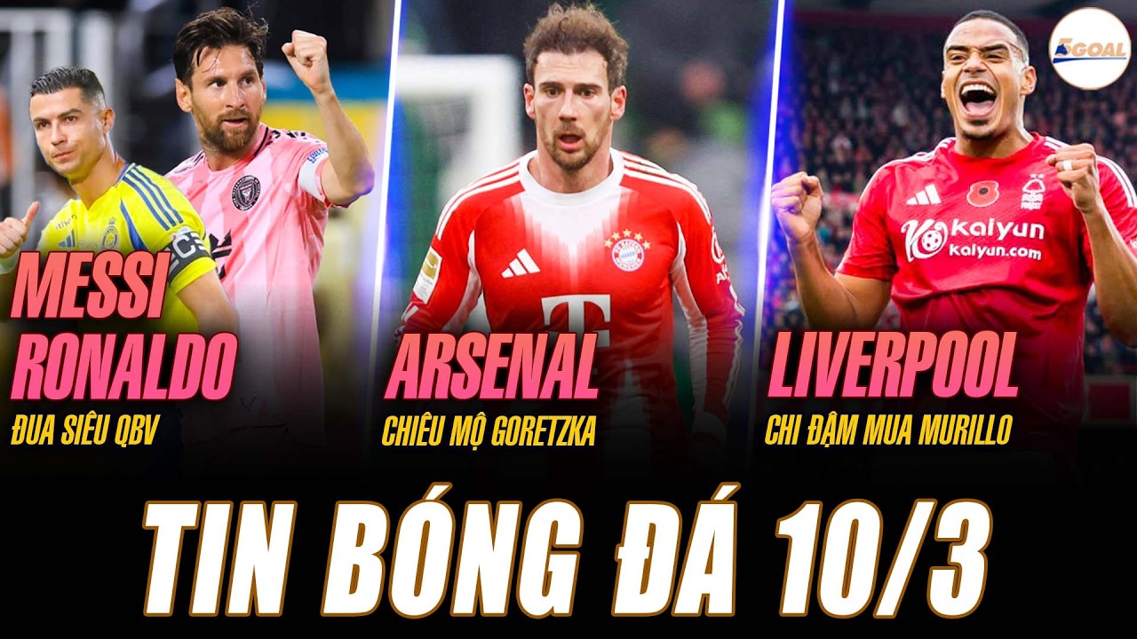 TIN NÓNG 10/3: MESSI RONALDO ĐUA SIÊU QBV; ARSENAL CHIÊU MỘ GORETZKA; LIVERPOOL CHI ĐẬM MUA MURILLO