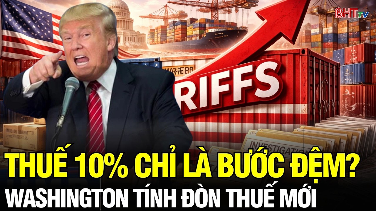 Lời cảnh báo thép từ Washington: Thuế toàn cầu 10% chỉ là bước đệm cho đòn đánh 50%?