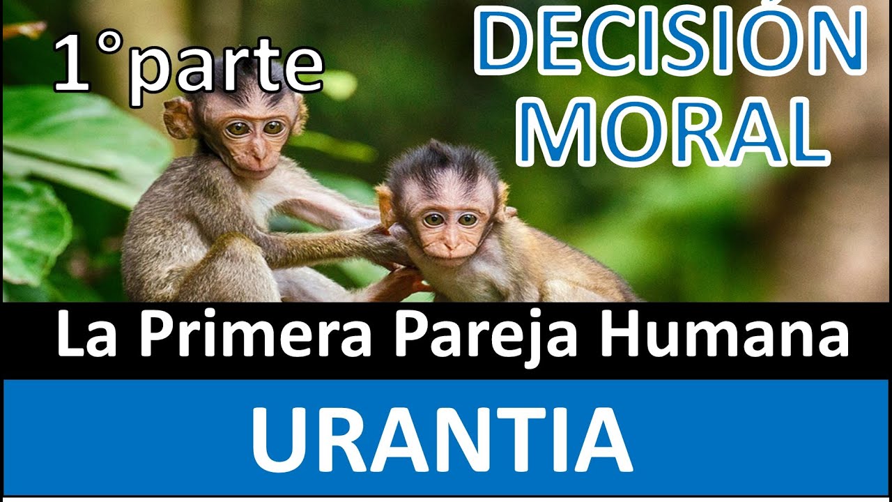 Decisi&oacute;n moral. El origen del ser humano. Seg&uacute;n Urantia 1&deg; parte