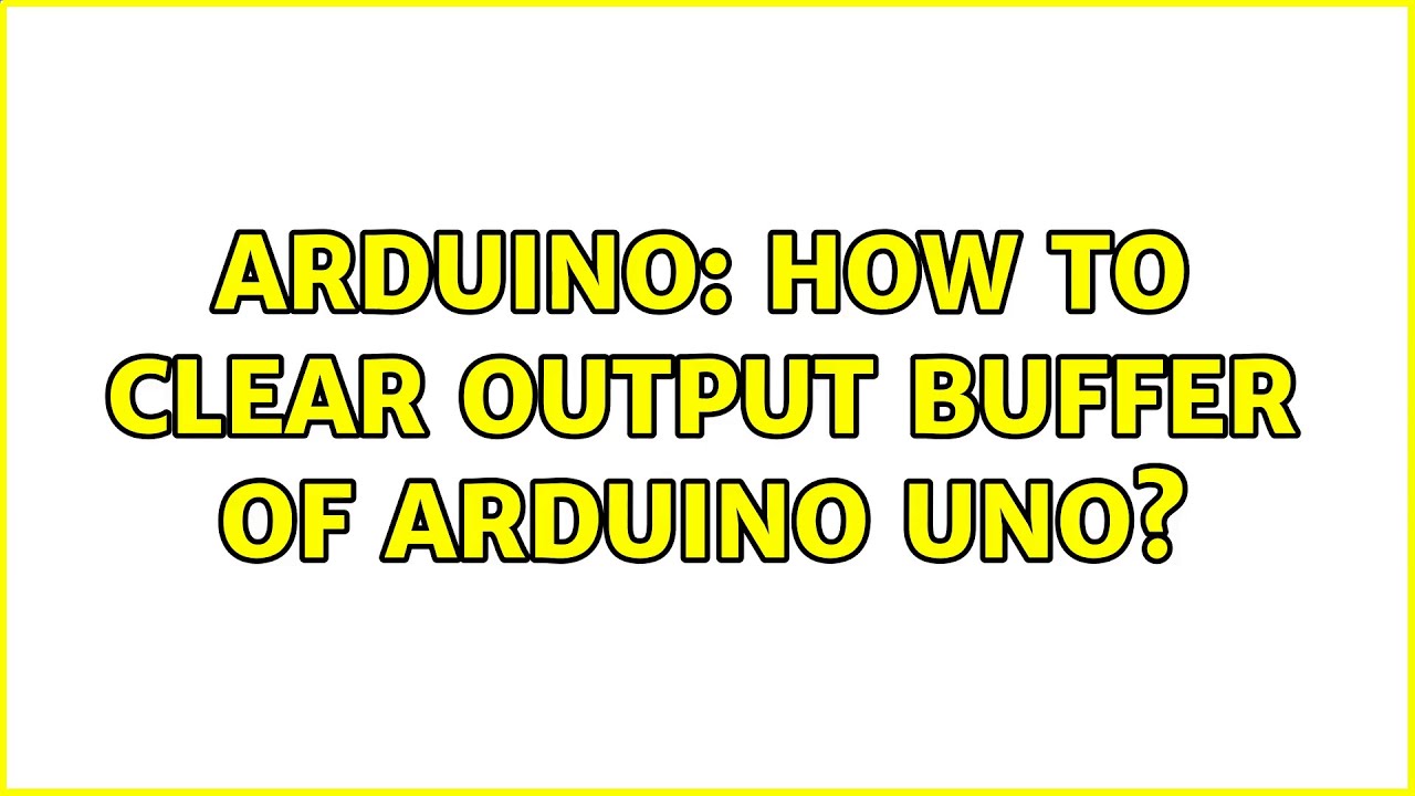 Arduino: How to clear output buffer of Arduino Uno? (2 Solutions!!)