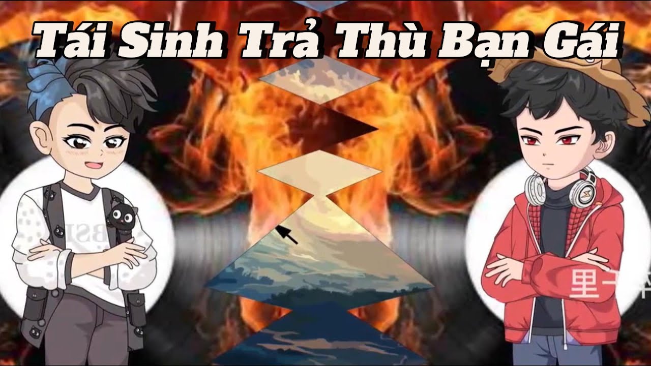 (Full version) Tái sinh trả thù bạn gái - Vũ Thiên Xinh Trai