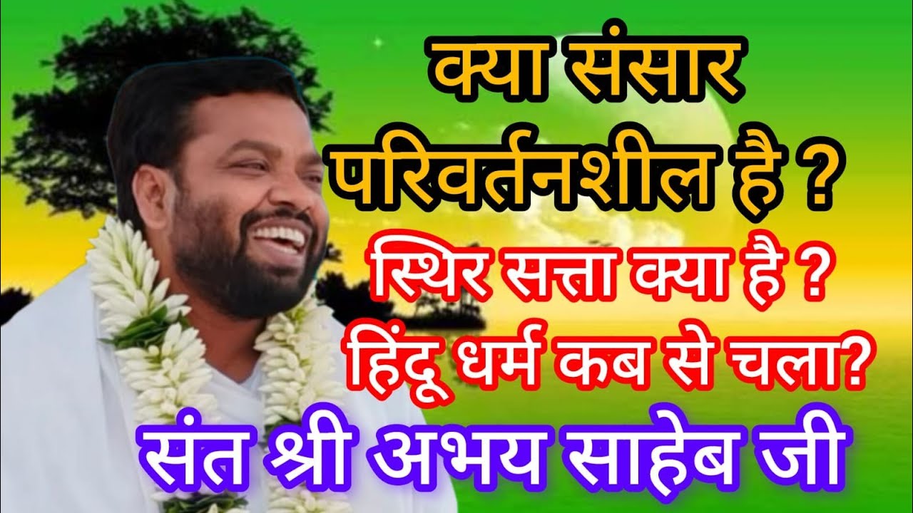 क्या संसार परिवर्तनशील है ? स्थिर सत्ता क्या है ? हिंदू धर्म कब से चला ? संत श्री अभय साहेब जी