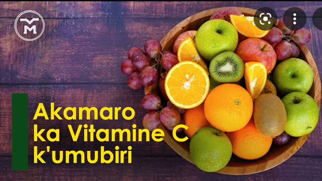 00049: VITAMINE C || AKAMARO KAYO MU MUBIRI || IBIRIBWA IBONEKAMO || ICYO KWITONDERA