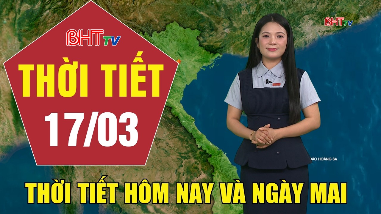 Dự báo thời tiết hôm nay và ngày mai 17/3: Dự báo thời tiết hôm nay mới nhất