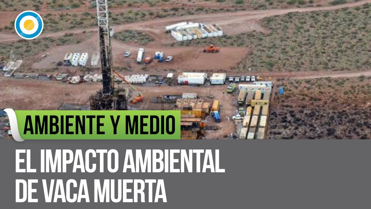 El impacto ambiental de Vaca Muerta | Ambiente y medio