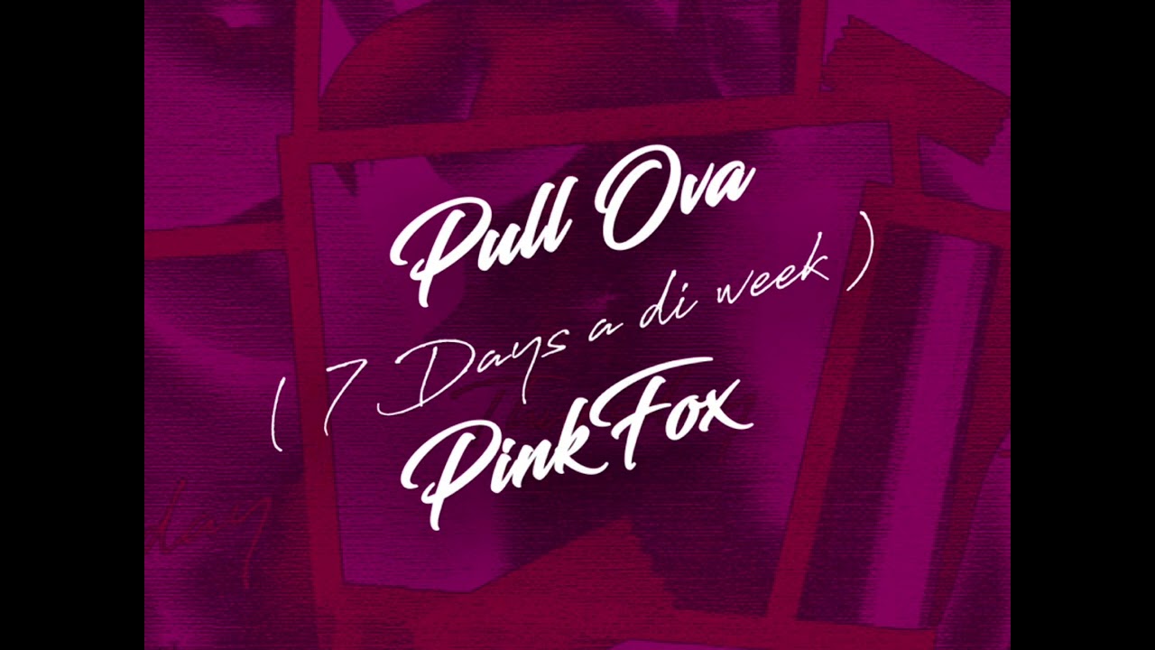 PinkFox - Pull Ova ( 7 days a di week ) [Clean audio]