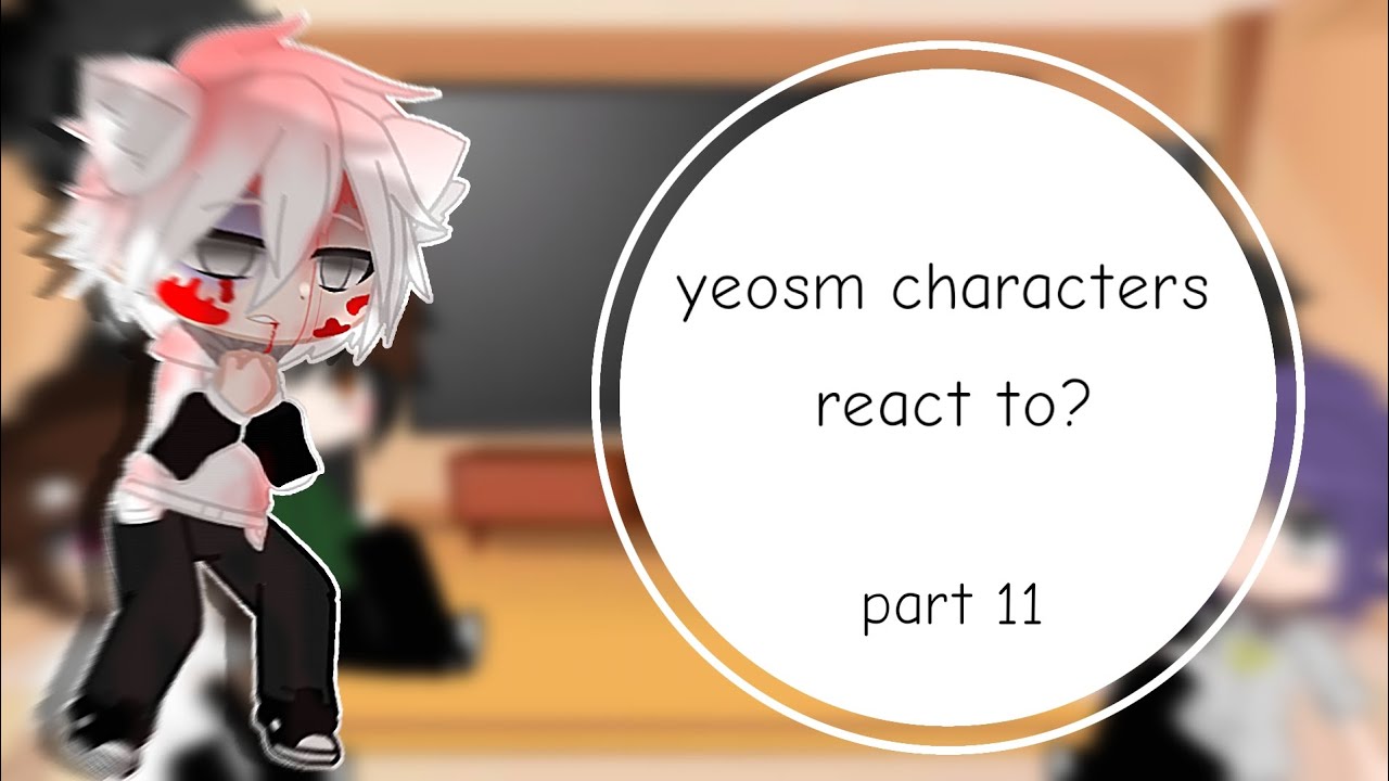 yeosm characters react to? part 11