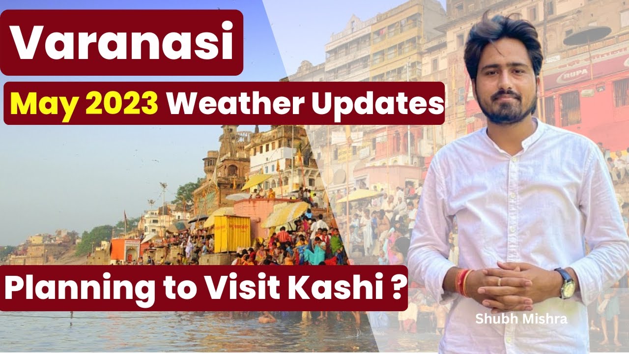 Varanasi Weather Update | May 2023 | Best Time to Visit Varanasi ? - visitkashi