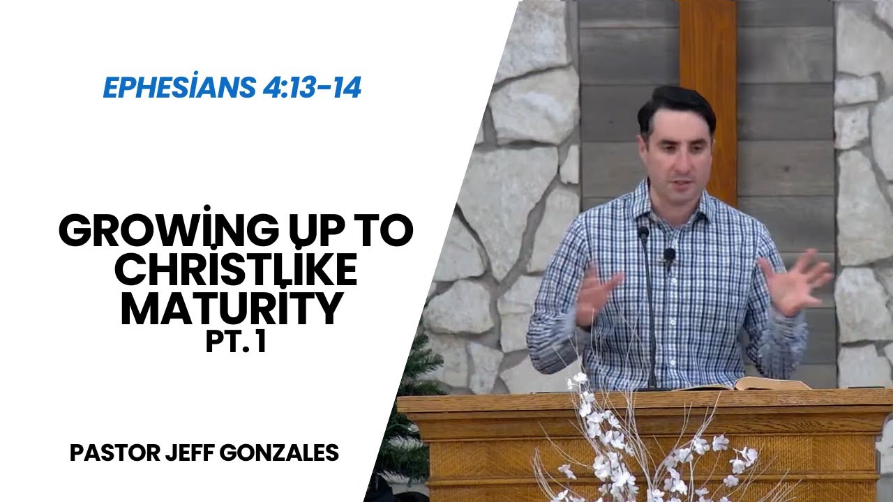 Growing Up to Christlike Maturity Pt. 1 (Eph 4:13-14) Jeff Gonzales
