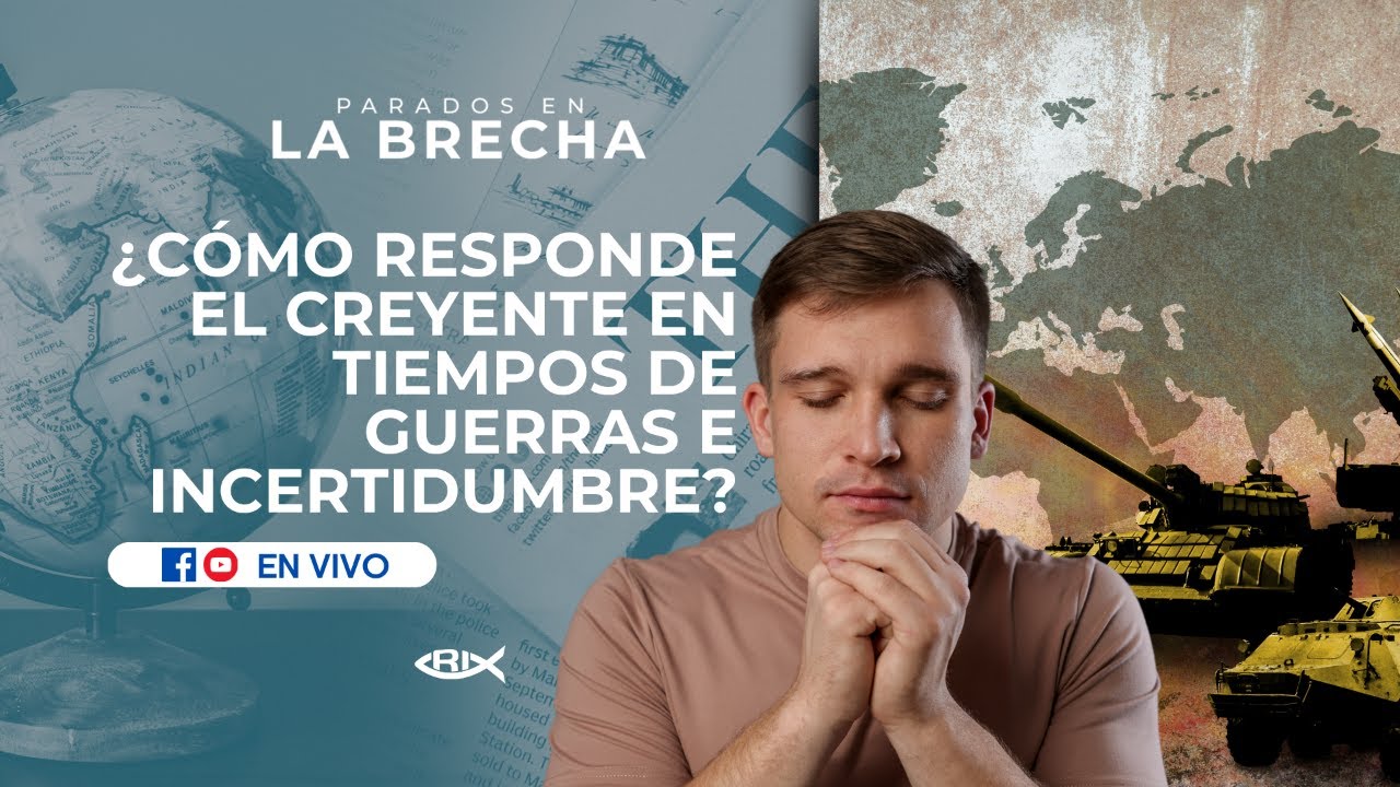 ¿cómo responde el creyente en tiempos de guerras e incertidumbre? / Parados en la Brecha