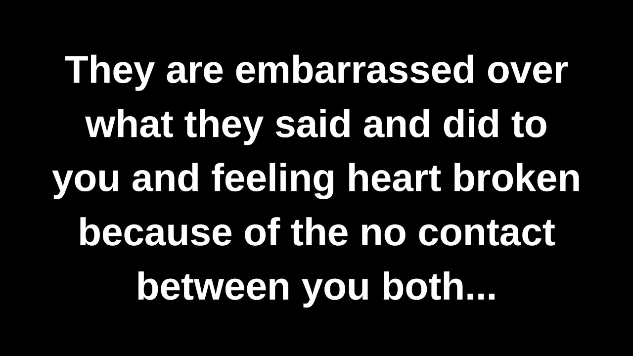 They are embarrassed over what they said and did to you and feeling heart broken because of...