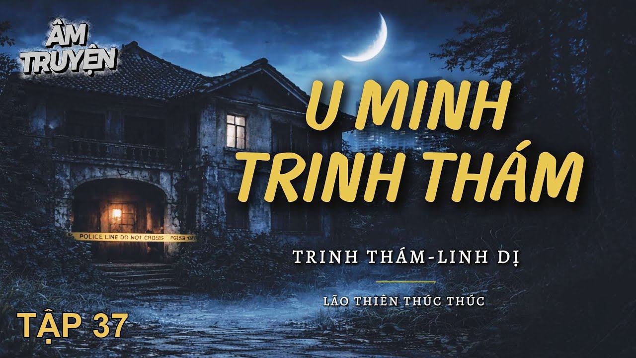 P37 🚨 U Minh Trinh Th&aacute;m 🔖 Trinh th&aacute;m, Linh dị -- &Acirc;m Truyện
