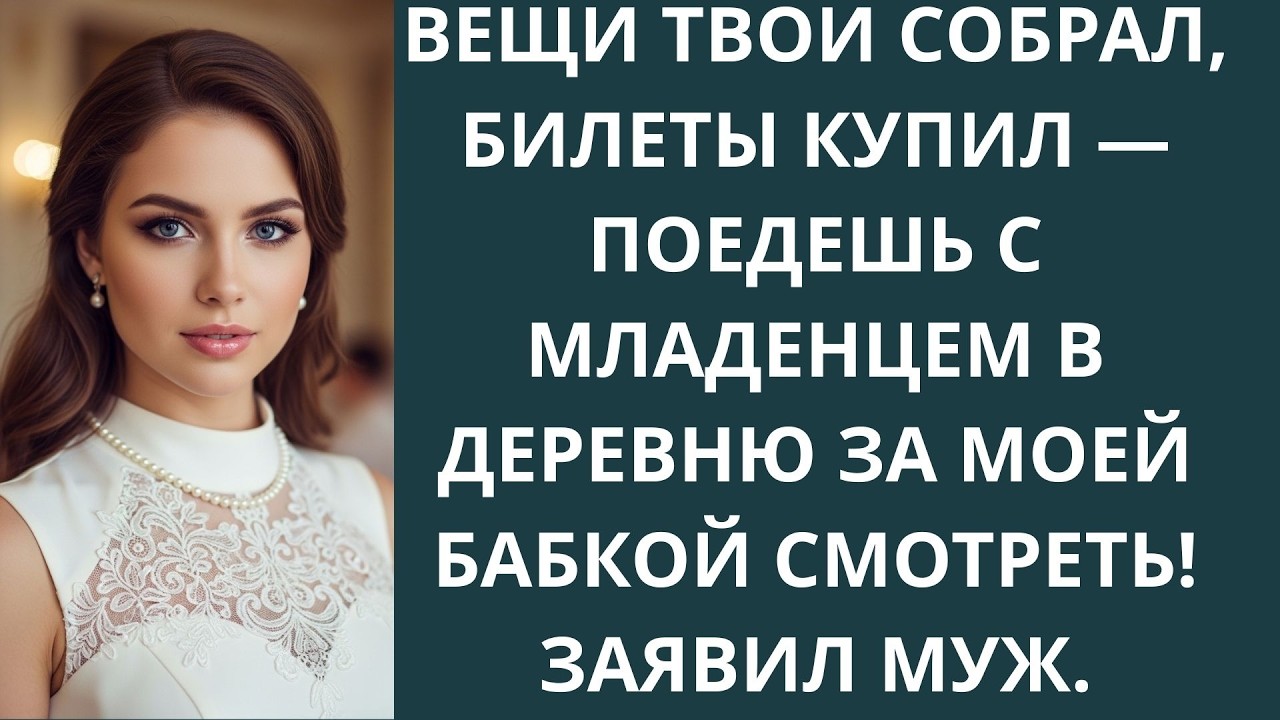 Вещи твои собрал, билеты купил — поедешь с младенцем в деревню за моей бабкой смотреть! Заявил