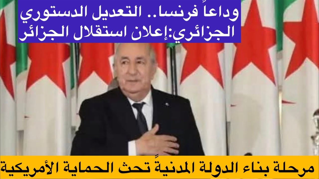 وداعاً لفرنسا..التعديل الدستوري الجزائري: إعلان استقلال ثانٍ وبناء دولة الحقوق.تحت الحماية الامريكية