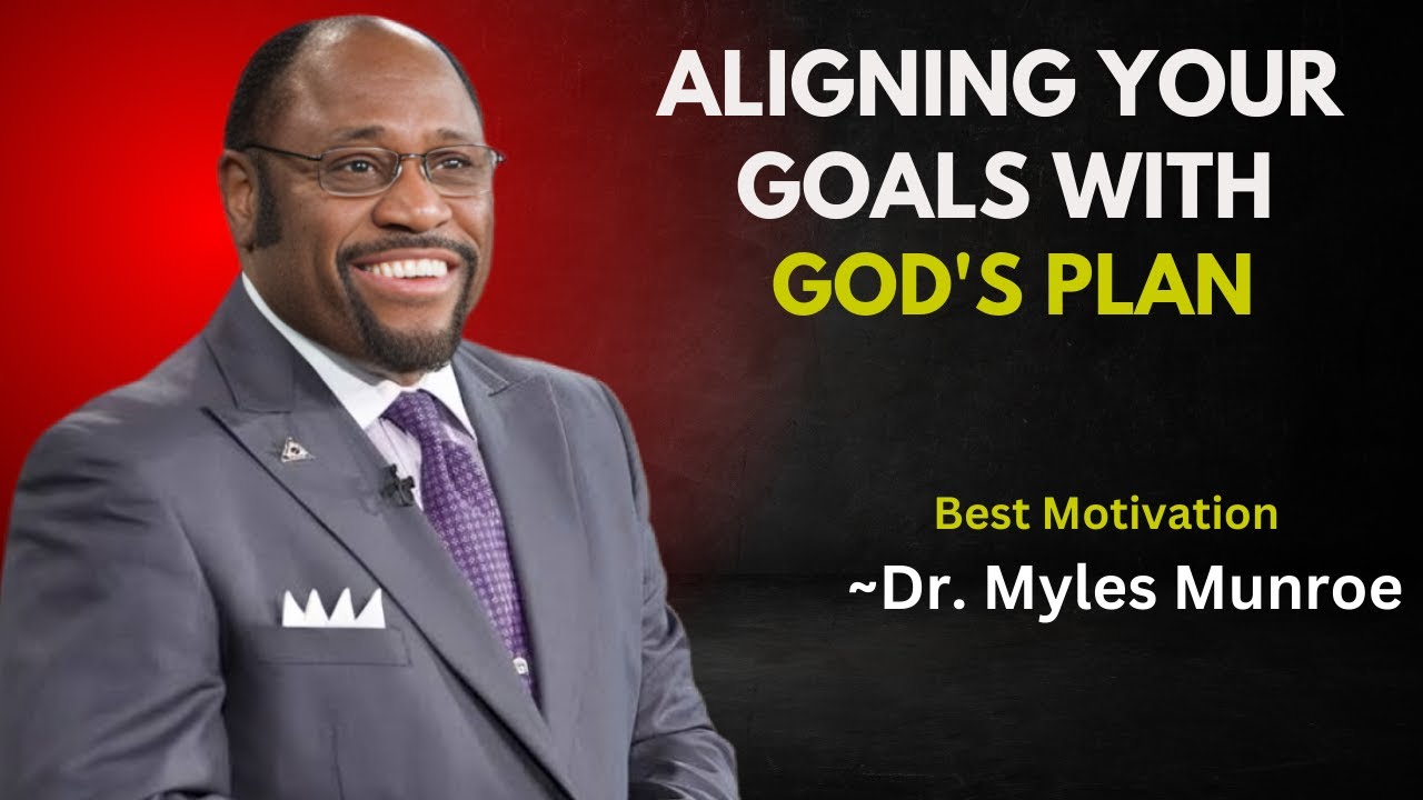 ALIGNING YOUR GOALS WITH GOD’S PLAN | Dr. Myles Munroe