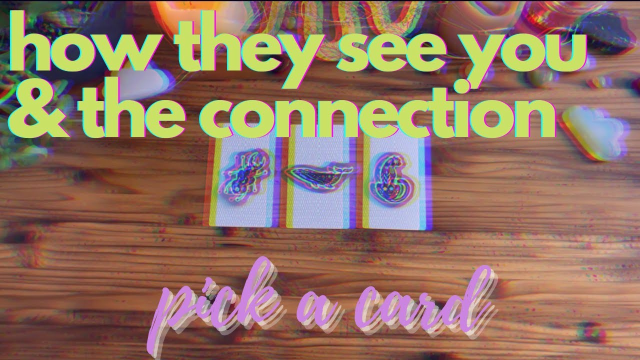 HOW THEY SEE YOU & THE CONNECTION [ pick a card ]