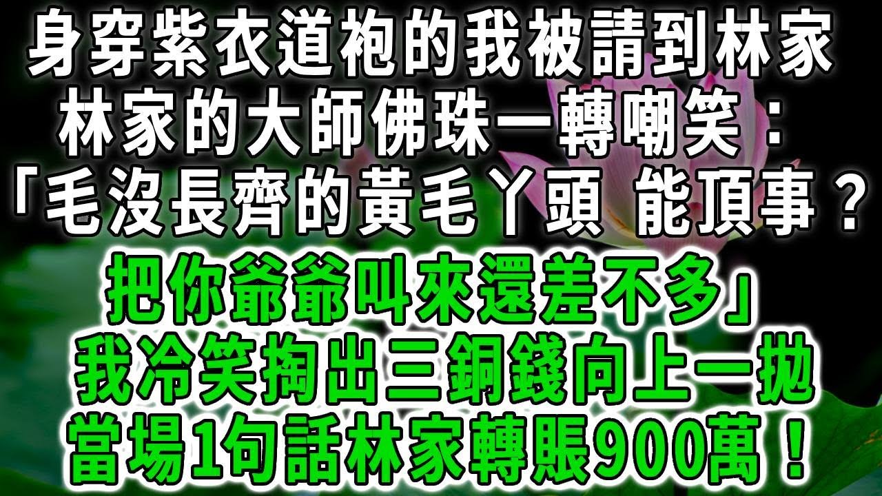 身穿紫衣道袍的我被請到林家，林家的大師佛珠一轉嘲笑：「毛沒長齊的黃毛丫頭，能頂事？把你爺爺叫來還差不多！」我冷笑掏出三銅錢向上一拋，當場1句話林家轉賬900萬！#荷上清風 #爽文