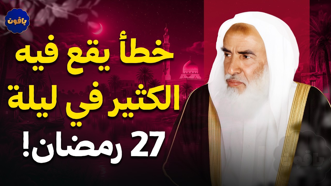 خطأ يقع فيه الكثير في ليلة 27 رمضان! الشيخ محمد بن صالح العثيمين