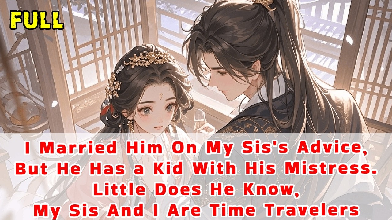 I Married Him On Sis's Advice,But He Has a Kid With Mistress.He'd No Idea Sis&I Are Time Travelers..