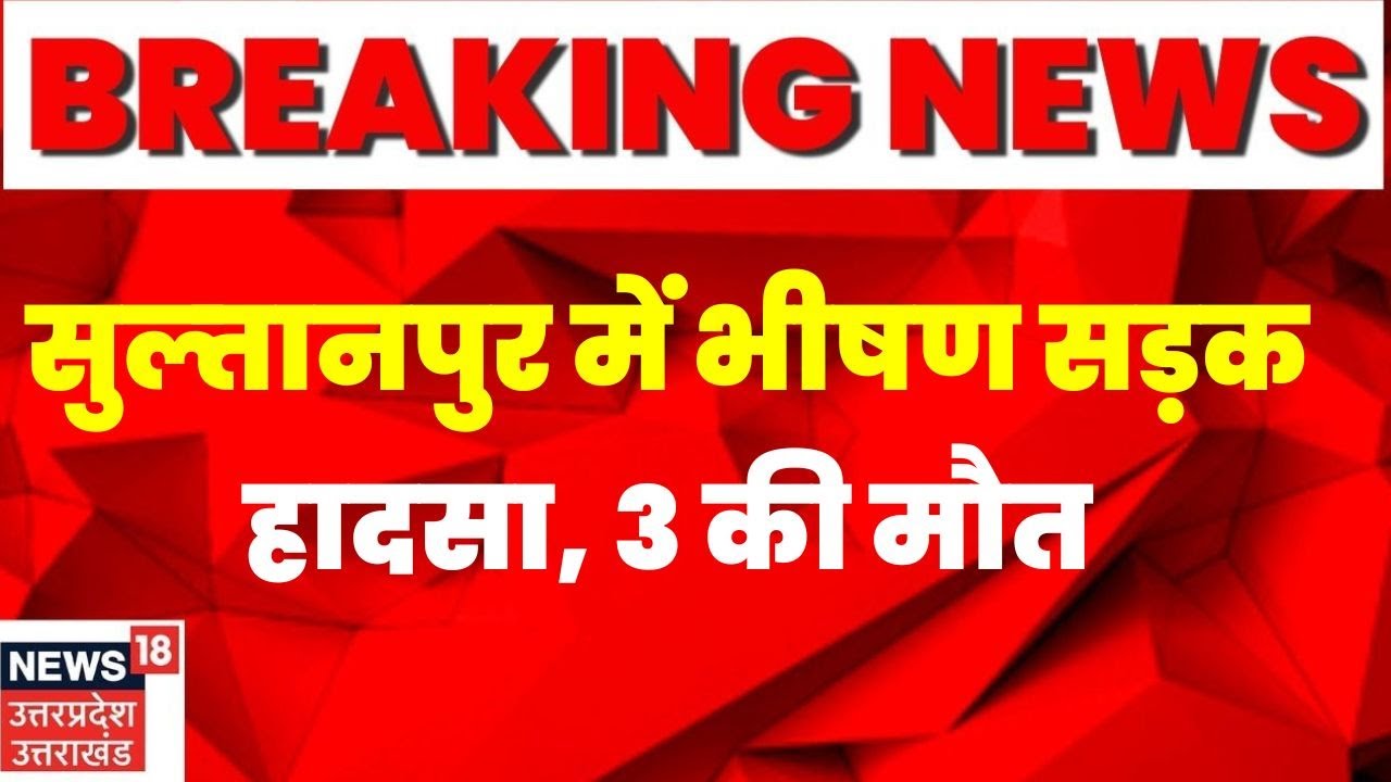 Braking News: Sultanpur में भीषण सड़क हादसा, 3 की मौत | Hindi News| TOP News| Braking News