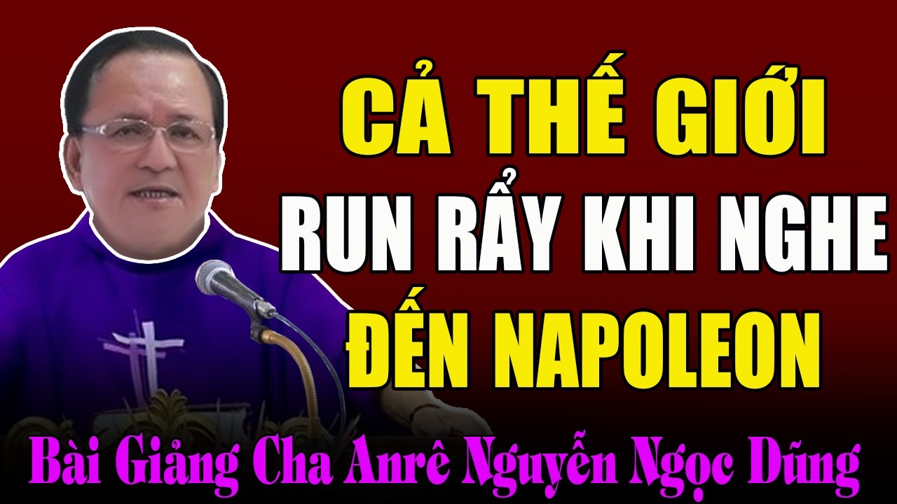 Vì Sao Cả Thế Giới Phải Run Rẩy Khi Nghe Đến Napôlêon - Bài Giảng Cha Anrê Nguyễn Ngọc Dũng