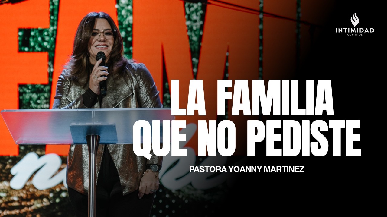 LA FAMILIA QUE NO PEDISTE | Pastora Yoanny Martinez