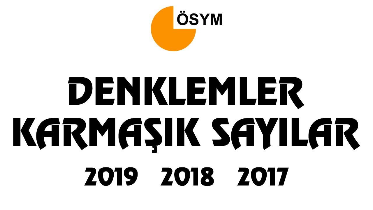 DENKLEMLER VE KARMAŞIK SAYILAR Çıkmış Sorular (2019,2018 ve 2017)