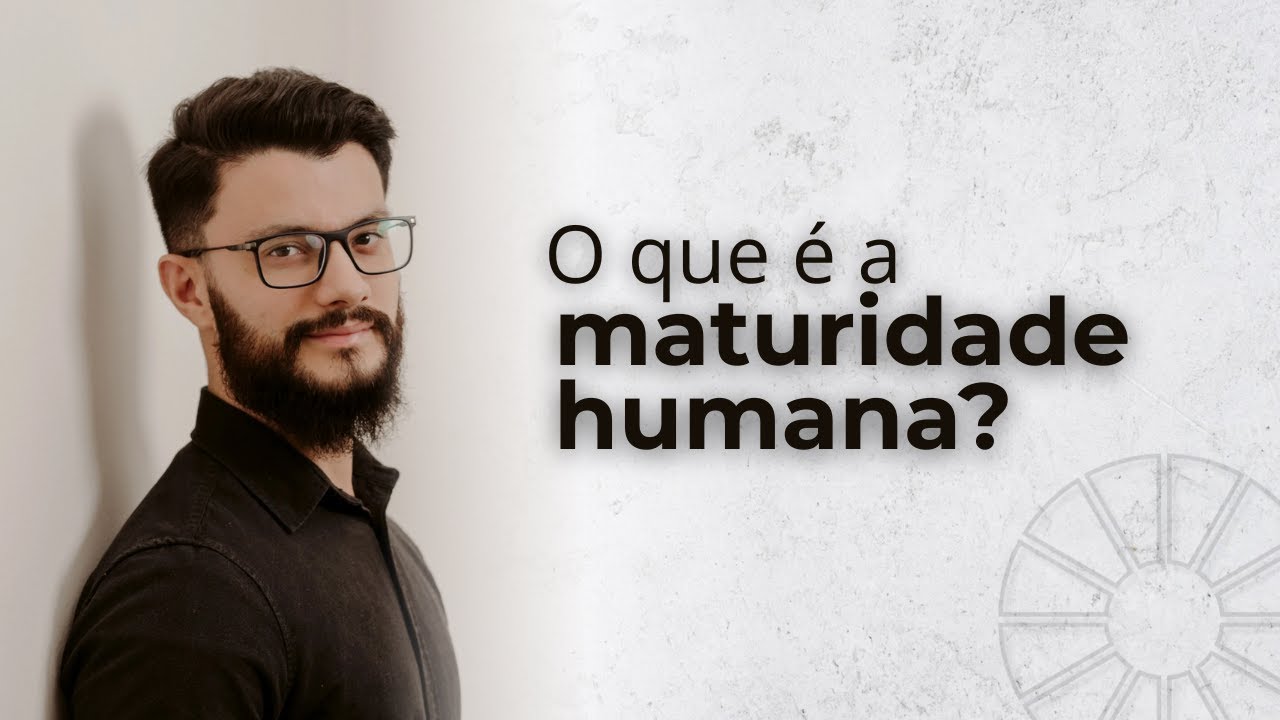 O que é a maturidade humana?