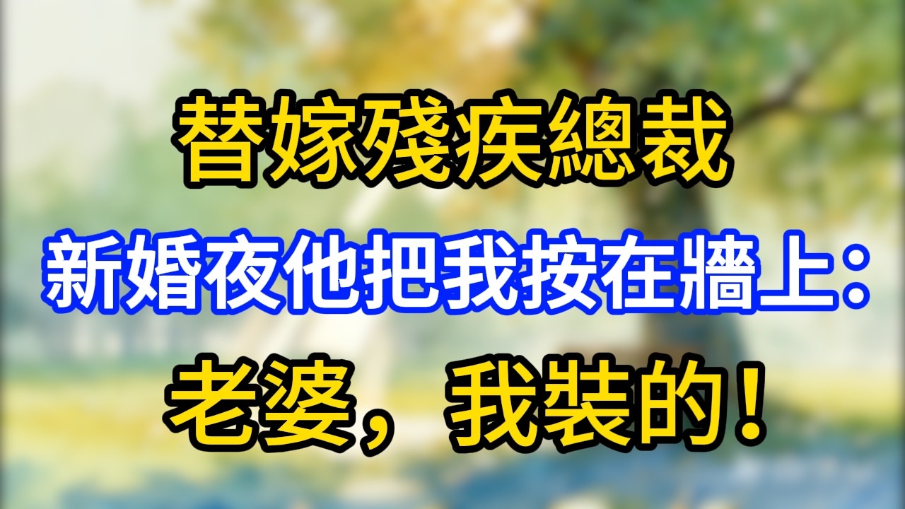替嫁殘疾總裁，新婚夜他把我按在牆上：老婆，我裝的！