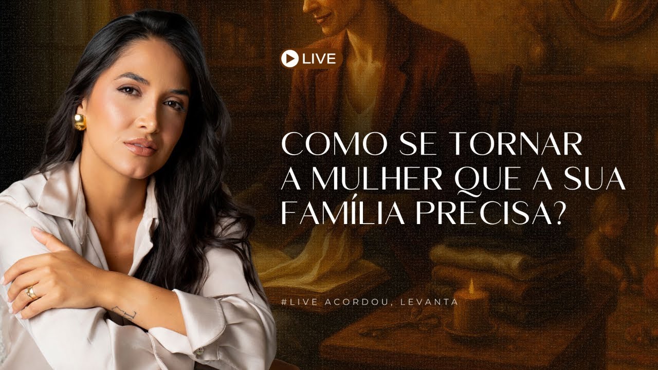 COMO SE TORNAR A MULHER QUE A SUA FAMÍLIA PRECISA. #LIVE ACORDOU, LEVANTA! ☕️🔥