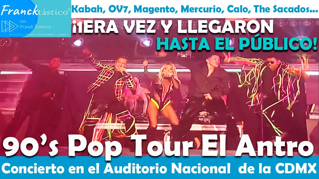 90S POP TOUR EL ANTRO CON MAGNETO KABAH OV7 MERCURIO CALO THE SACADOS EN AUDITORIO NACIONAL 1ER SHOW