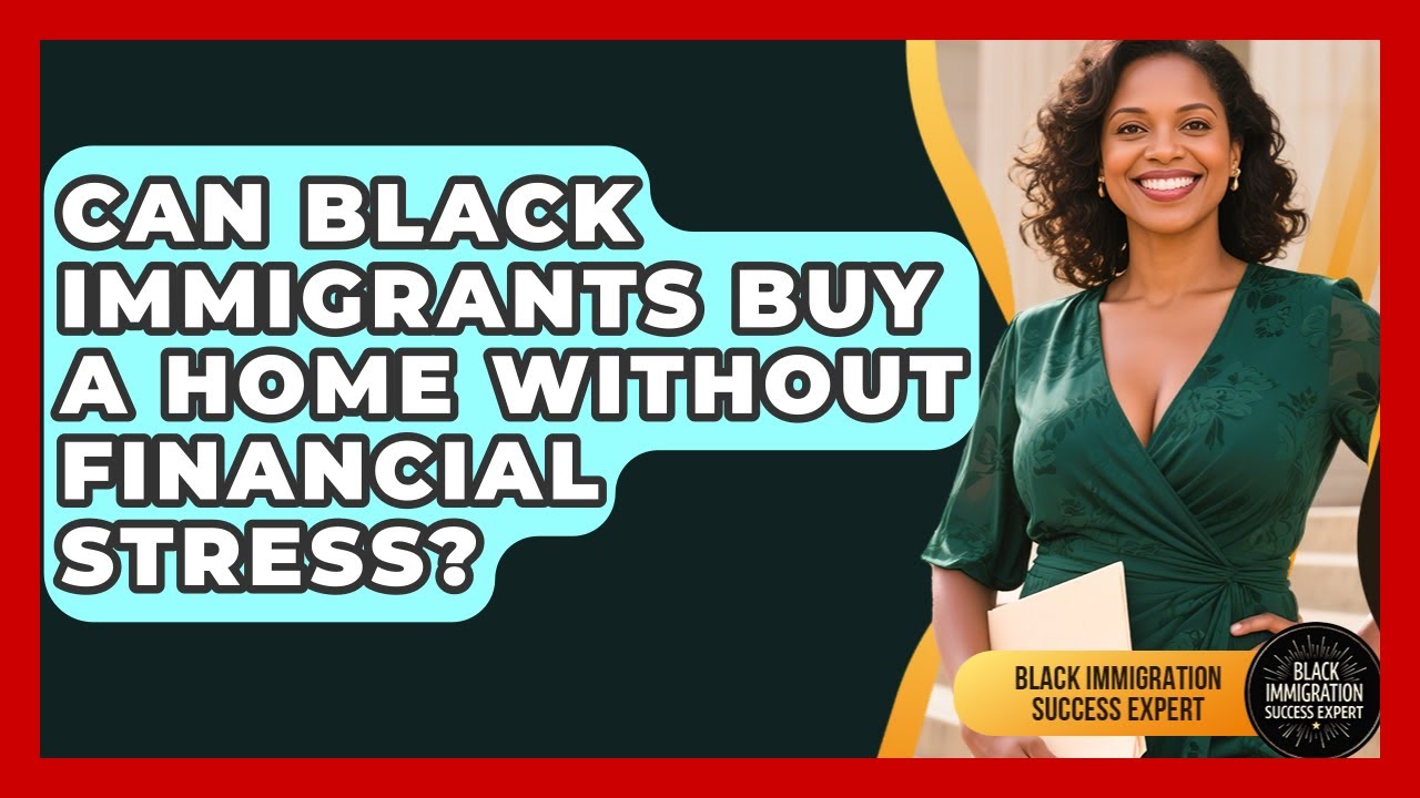 Can Black Immigrants Buy A Home Without Financial Stress? - Black Immigration Success Expert