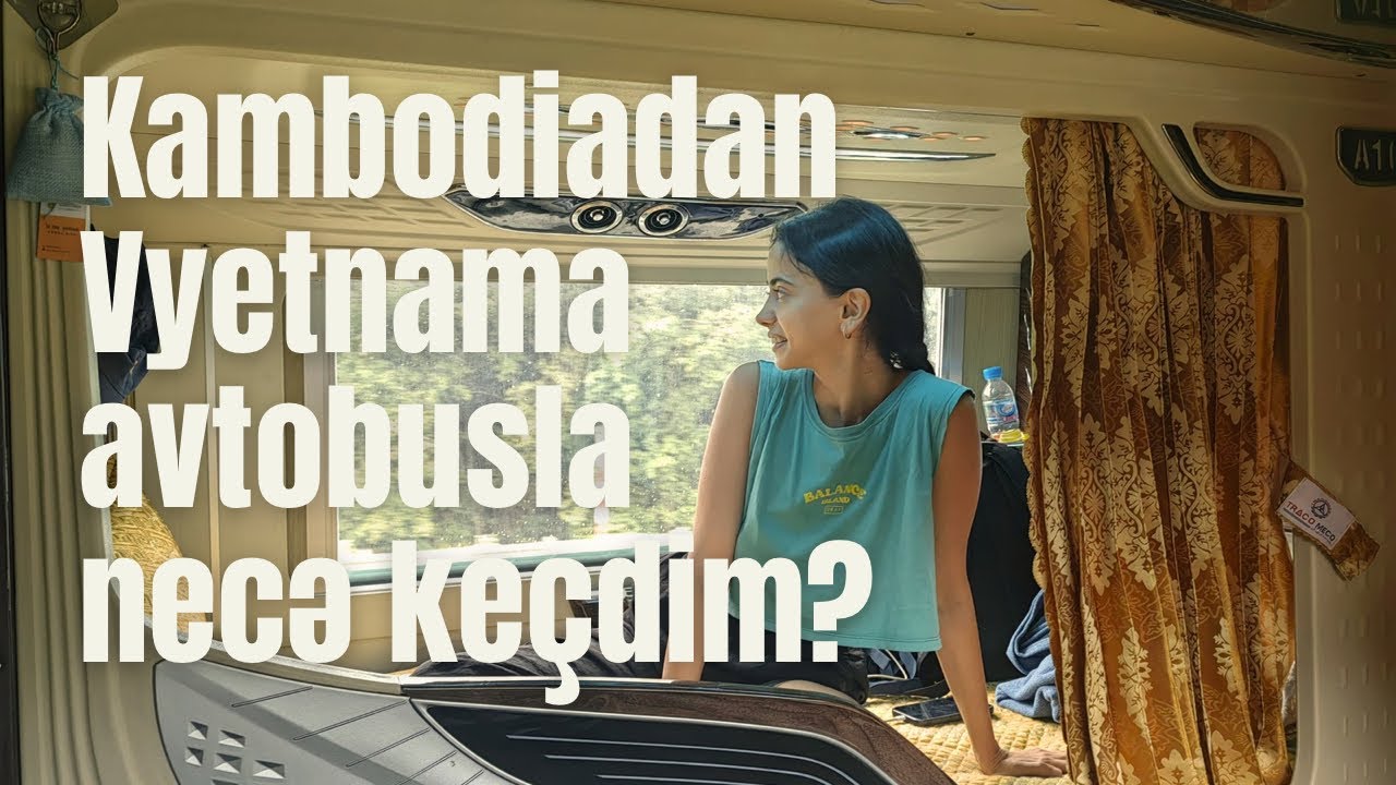 Kambodiadan Vyetnama Avtobusla Necə Keçmək Olar? | Sərhəd, Viza və İlk Təəssüratlar