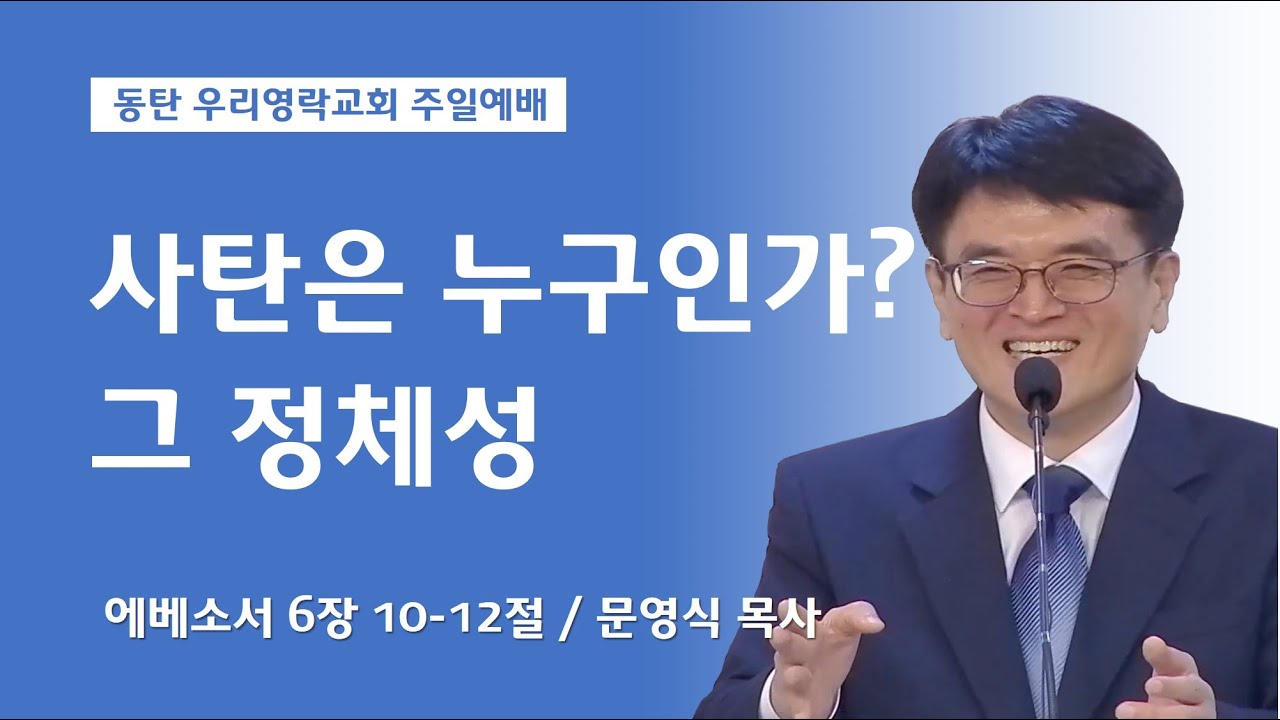 사탄은 누구인가? 그 정체성 (에베소서 6장 10-12절,  동탄 우리영락교회 문영식 목사)