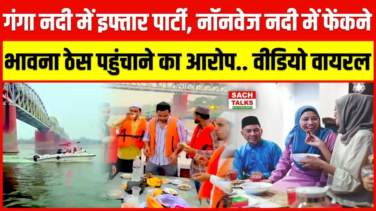 गंगा नदी में इफ्तार पार्टी, नॉनवेज नदी में फेंकने, भावना ठेस पहुंचाने का आरोप.. वीडियो वायरल !