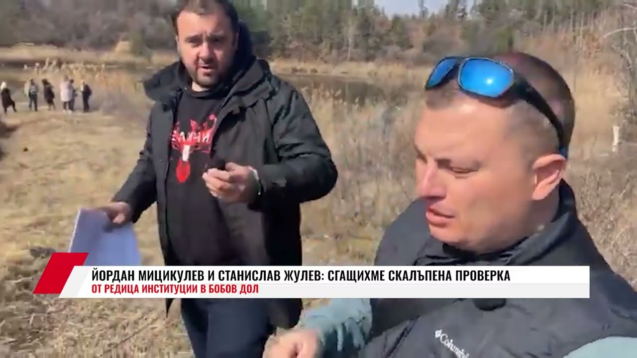 ЙОРДАН МИЦИКУЛЕВ И СТАНИСЛАВ ЖУЛЕВ: СГАЩИХМЕ СКАЛЪПЕНА ПРОВЕРКА ОТ РЕДИЦА ИНСТИТУЦИИ В БОБОВ ДОЛ