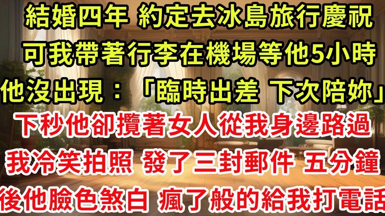 結婚四年 約定去冰島旅行慶祝，可我帶著行李在機場等他5小時，他沒出現：臨時出差 下次陪妳，下秒他卻攬著女人從我身邊路過，我冷笑拍照，發了三封郵件。五分鐘後他臉色煞白，瘋了般的給我打電話#復仇 #爽文