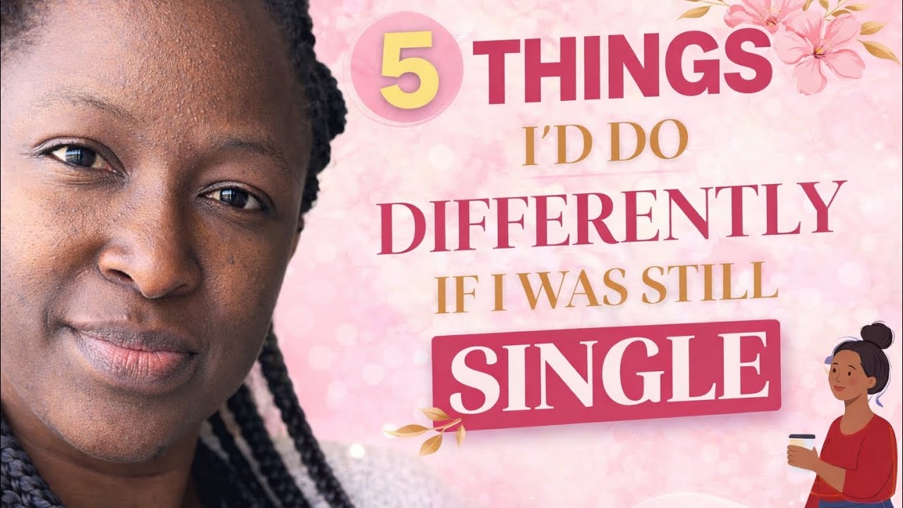 5 things I'd do differently if I was still single! 