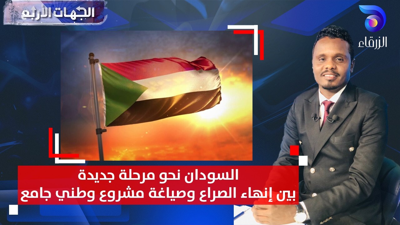 السودان نحو مرحلة جديدة… بين إنهاء الصراع وصياغة مشروع وطني جامع || الجهات الاربع