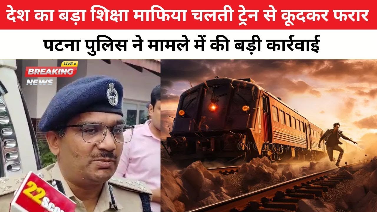 देश का बड़ा शिक्षा माफिया चलती ट्रेन से कूदकर फरार, पटना पुलिस ने मामले में की बड़ी कार्रवाई