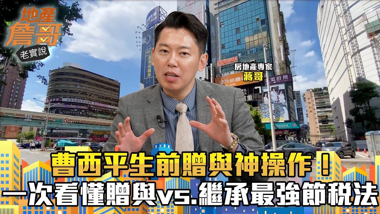 曹西平生前贈與神操作！  一次看懂贈與vs.繼承最強節稅法｜地產詹哥老實說完整版 EP294