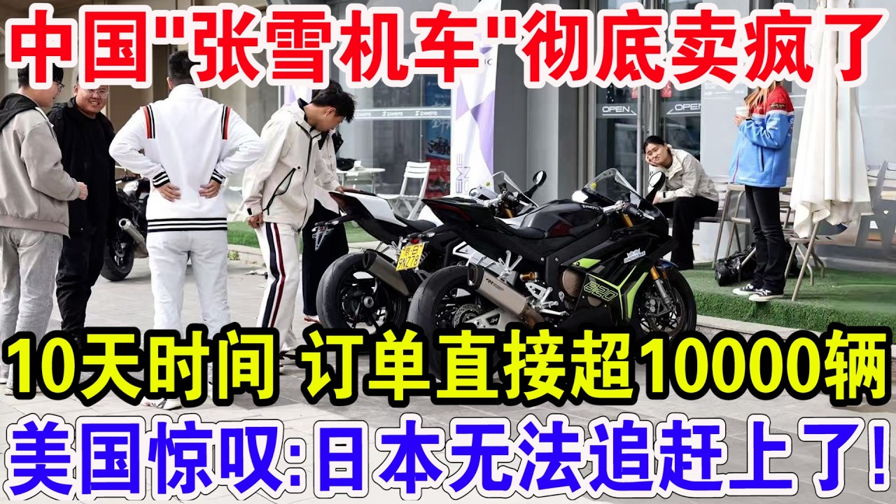 中国&ldquo;张雪机车&rdquo;彻底卖疯了！10天时间 订单直接超10000辆，美国惊叹:日本无法追赶上了摩托车！