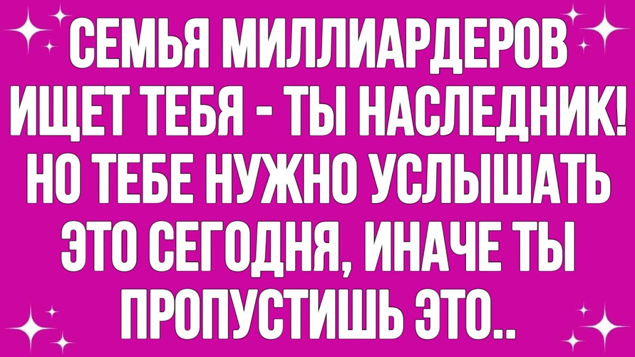 Семья Миллиардеров Ищет Тебя - Ты Наследник! Но Тебе Нужно Услышать Это Сегодня, Иначе Ты Пропустишь
