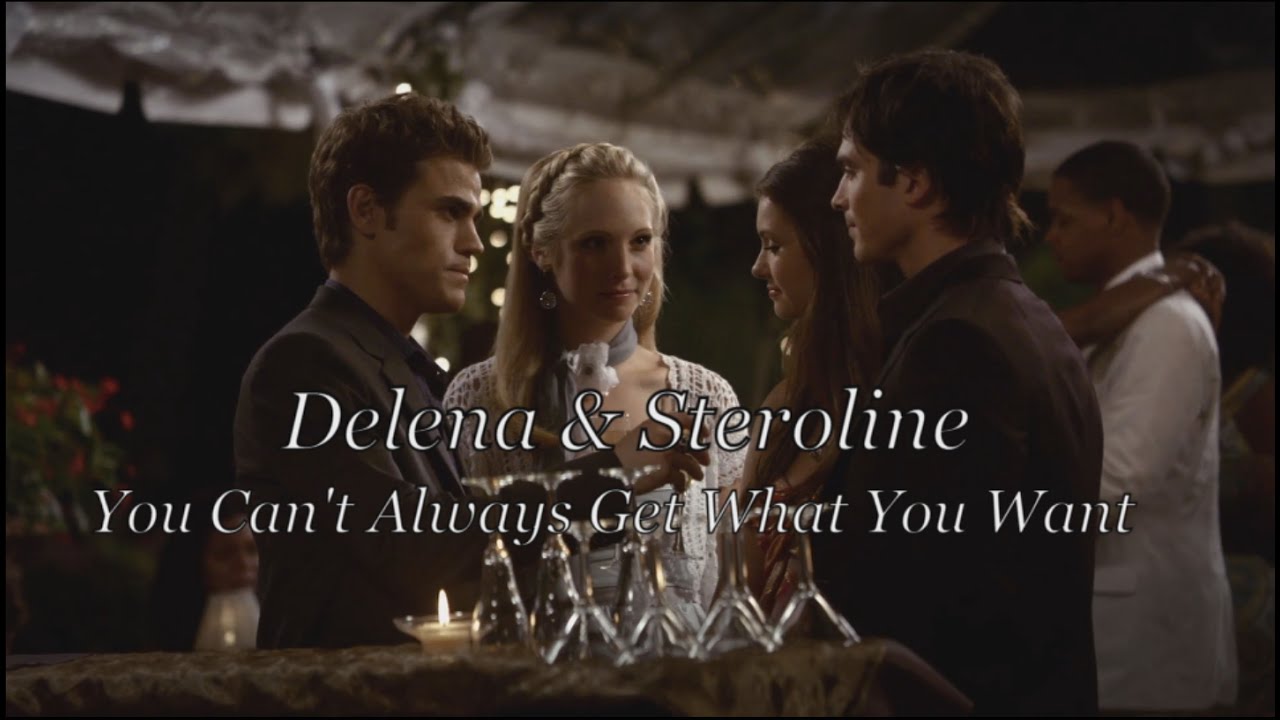 Delena & Steroline | You Can't Always Get What You Want