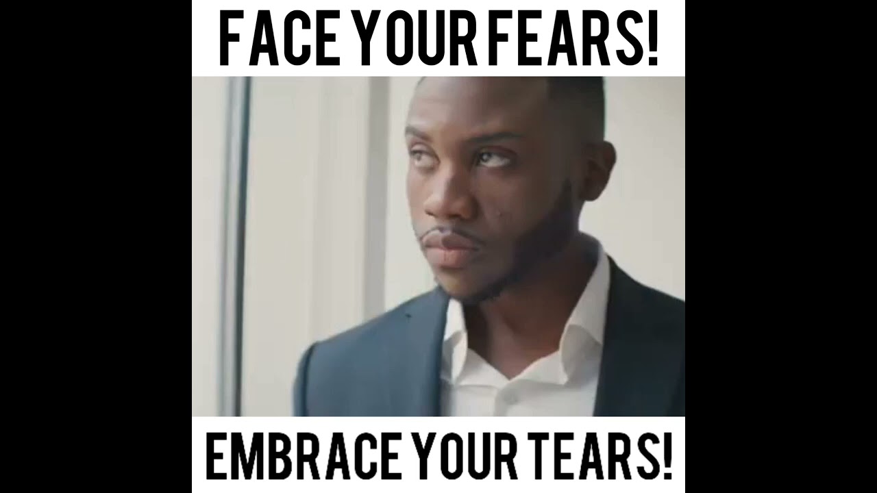 Face Your Fears! Embrace Your Tears!