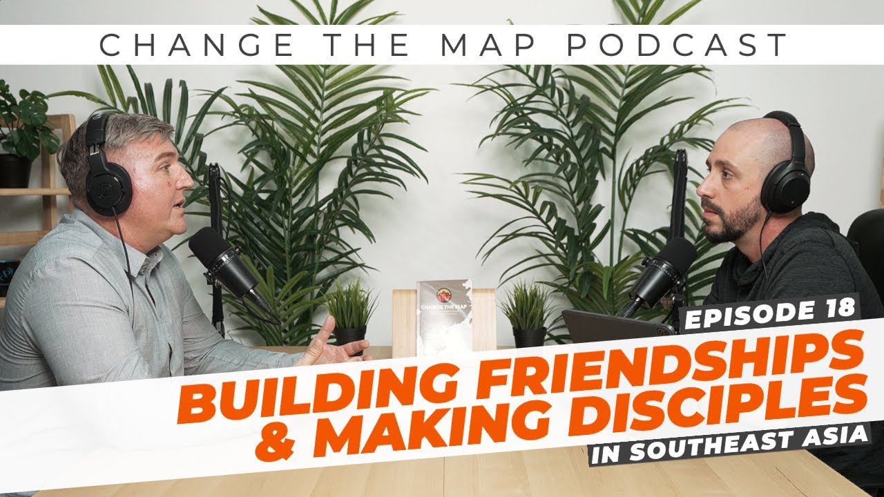 Building Friendships & Making Disciples in Southeast Asia | The Change The Map Podcast | Episode 18