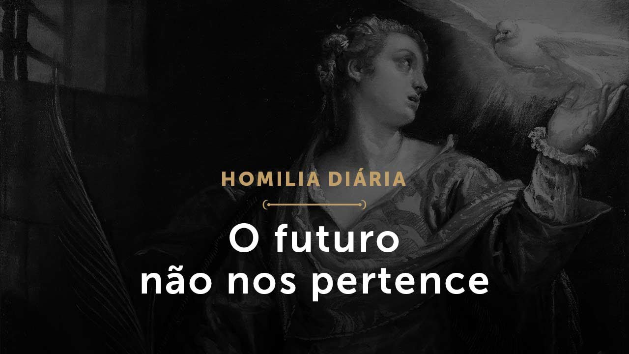 O futuro não nos pertence (Homilia Diária.1640: Memória de Santa Catarina de Alexandria)