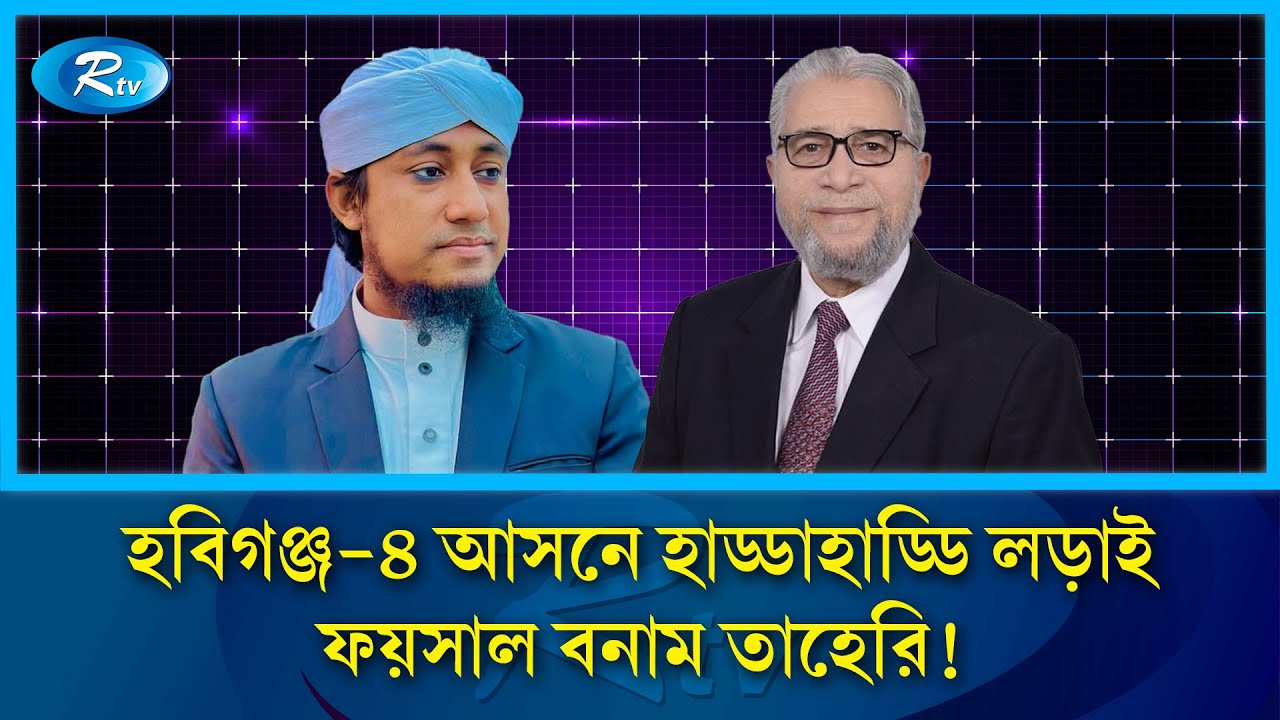 হবিগঞ্জ-৪ আসনে হাড্ডাহাড্ডি লড়াই: ফয়সাল বনাম তাহেরি! | Rtv News