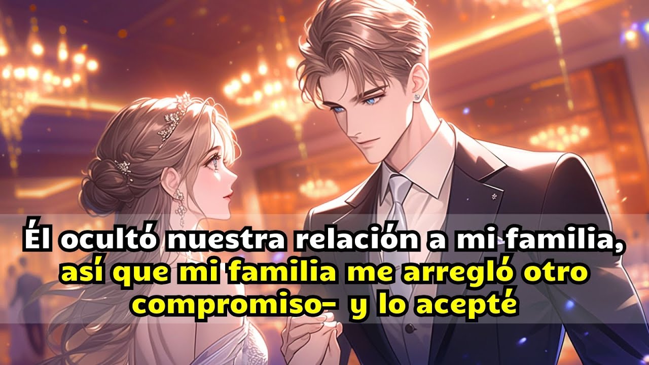 Él ocultó nuestra relación a mi familia, así que mi familia me arregló otro compromiso—y lo acepté