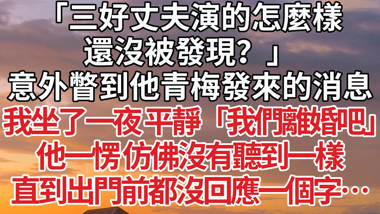 【完結】意外瞥見他青梅消息，「滿分老公演得怎樣？沒被發現吧？」隔天 他照例貼過來早安吻時，我躲開 平靜「我們離婚吧」他沒有同意 也沒立刻拒絕，沒問一句為什麼 轉身出了門 #婚姻 #情感 #豪门
